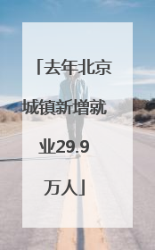 去年北京城镇新增就业29.9万人