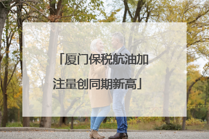 厦门保税航油加注量创同期新高