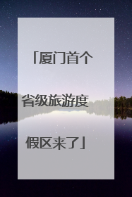 厦门首个省级旅游度假区来了