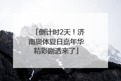 倒计时2天！济南奥体夏日嘉年华精彩剧透来了