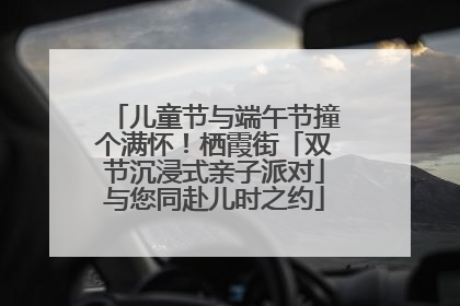 儿童节与端午节撞个满怀！栖霞街「双节沉浸式亲子派对」与您同赴儿时之约