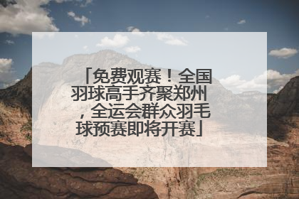 免费观赛！全国羽球高手齐聚郑州，全运会群众羽毛球预赛即将开赛