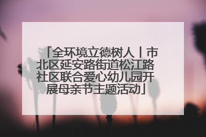 全环境立德树人丨市北区延安路街道松江路社区联合爱心幼儿园开展母亲节主题活动