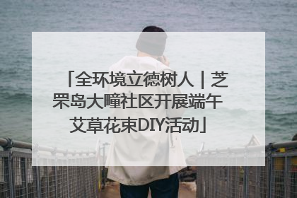 全环境立德树人｜芝罘岛大疃社区开展端午艾草花束DIY活动