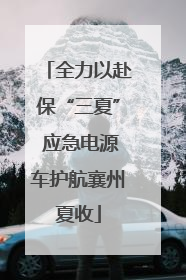 全力以赴保“三夏” 应急电源车护航襄州夏收