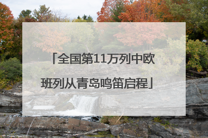 全国第11万列中欧班列从青岛鸣笛启程