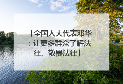 全国人大代表邓华：让更多群众了解法律、敬畏法律