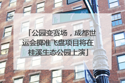 公园变赛场，成都世运会掷准飞盘项目将在桂溪生态公园上演