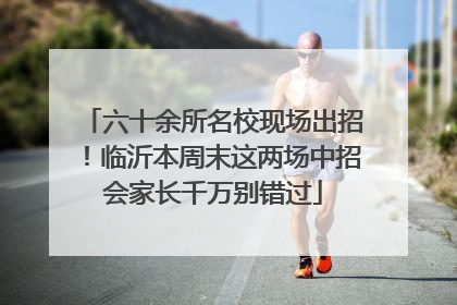 六十余所名校现场出招！临沂本周末这两场中招会家长千万别错过