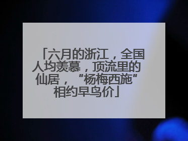六月的浙江，全国人均羡慕，顶流里的仙居，“杨梅西施”相约早鸟价