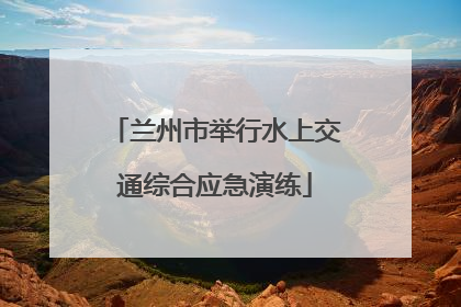 兰州市举行水上交通综合应急演练