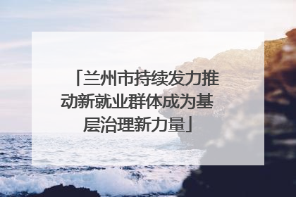 兰州市持续发力推动新就业群体成为基层治理新力量