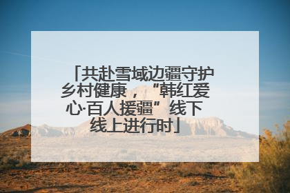 共赴雪域边疆守护乡村健康，“韩红爱心·百人援疆”线下线上进行时