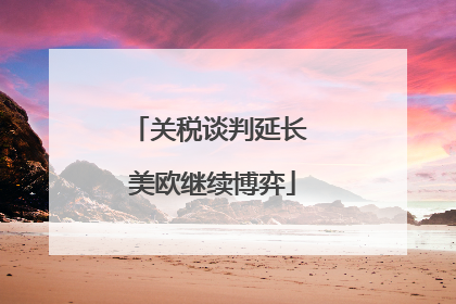 关税谈判延长 美欧继续博弈