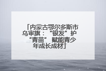 内蒙古鄂尔多斯市乌审旗：“银发”护“青苗” 赋能青少年成长成材