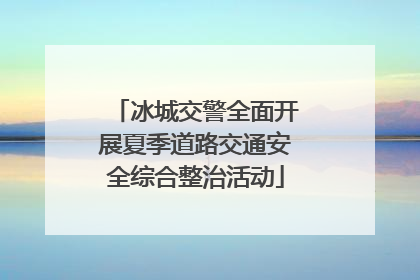 冰城交警全面开展夏季道路交通安全综合整治活动