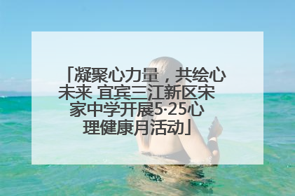 凝聚心力量，共绘心未来 宜宾三江新区宋家中学开展5·25心理健康月活动