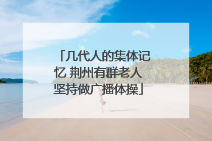 几代人的集体记忆 荆州有群老人坚持做广播体操
