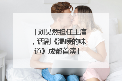 刘昊然担任主演，话剧《温暖的味道》成都首演