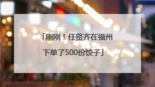 刚刚！任贤齐在福州下单了500份饺子