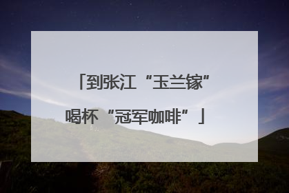 到张江“玉兰镓”喝杯“冠军咖啡”