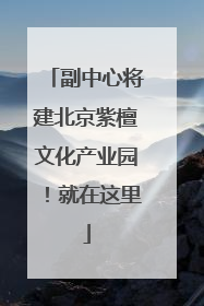 副中心将建北京紫檀文化产业园！就在这里