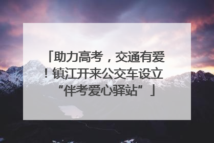 助力高考，交通有爱！镇江开来公交车设立“伴考爱心驿站”