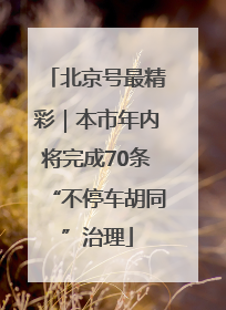 北京号最精彩｜本市年内将完成70条“不停车胡同”治理