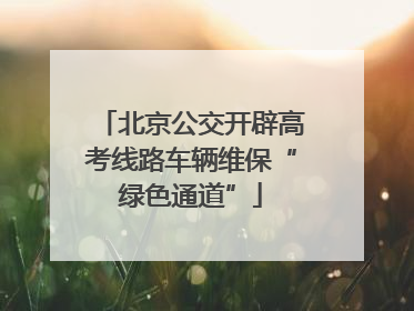 北京公交开辟高考线路车辆维保“绿色通道”
