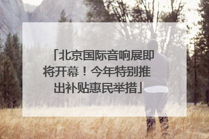 北京国际音响展即将开幕！今年特别推出补贴惠民举措