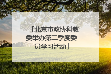 北京市政协科教委举办第二季度委员学习活动