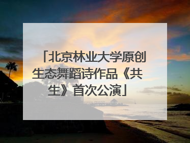 北京林业大学原创生态舞蹈诗作品《共生》首次公演
