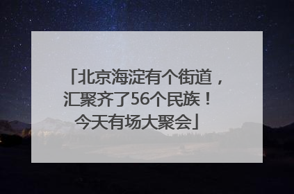 北京海淀有个街道，汇聚齐了56个民族！今天有场大聚会
