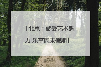 北京：感受艺术魅力 乐享周末假期