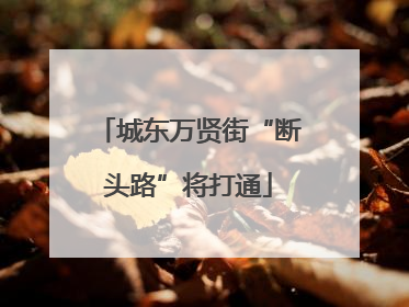 城东万贤街“断头路”将打通