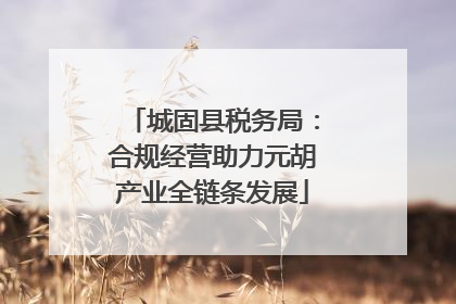 城固县税务局：合规经营助力元胡产业全链条发展