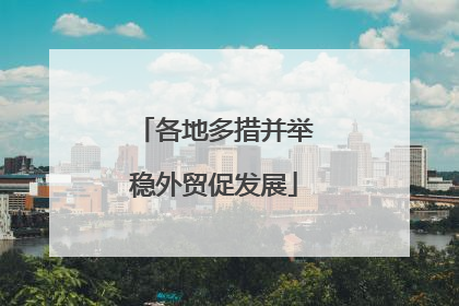各地多措并举稳外贸促发展