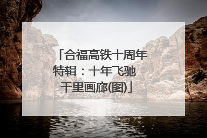 合福高铁十周年特辑：十年飞驰 千里画廊(图)