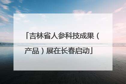吉林省人参科技成果（产品）展在长春启动