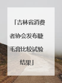 吉林省消费者协会发布睫毛膏比较试验结果