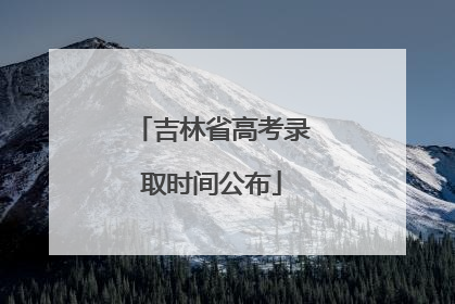 吉林省高考录取时间公布