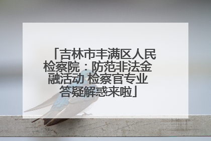 吉林市丰满区人民检察院：防范非法金融活动 检察官专业答疑解惑来啦