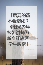 后羿的箭不会熔化？《阳光少年报》讲师为新乡红旗区学生解密