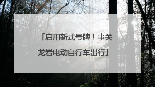 启用新式号牌！事关龙岩电动自行车出行