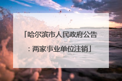 哈尔滨市人民政府公告：两家事业单位注销