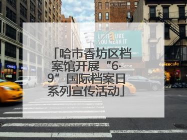 哈市香坊区档案馆开展“6·9”国际档案日系列宣传活动