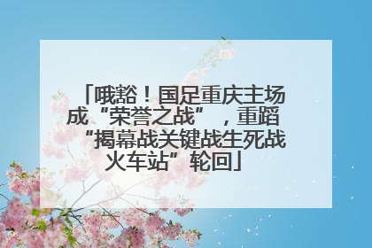 哦豁！国足重庆主场成“荣誉之战”，重蹈“揭幕战关键战生死战火车站”轮回
