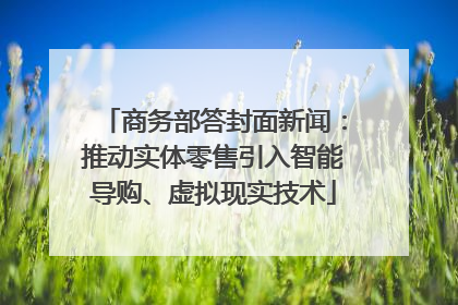 商务部答封面新闻：推动实体零售引入智能导购、虚拟现实技术