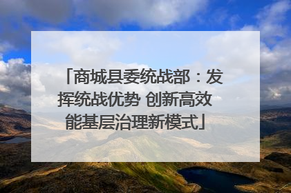商城县委统战部：发挥统战优势 创新高效能基层治理新模式