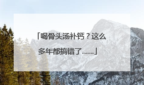 喝骨头汤补钙？这么多年都搞错了……